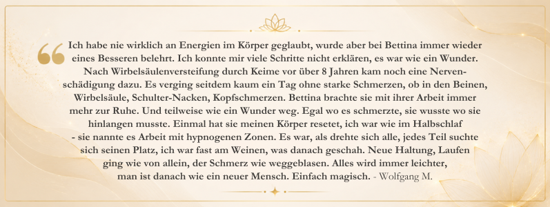 Kundenstimme von Wolfgang M. über seine Erfahrungen mit Osteomagie bei Bettina Haas. Der Bericht beschreibt Veränderungen bei Schmerzen, Beweglichkeit, Körperwahrnehmung und persönlichem Wohlbefinden durch die ganzheitliche Begleitung.